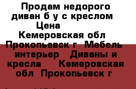 Продам недорого диван б/у с креслом › Цена ­ 5 000 - Кемеровская обл., Прокопьевск г. Мебель, интерьер » Диваны и кресла   . Кемеровская обл.,Прокопьевск г.